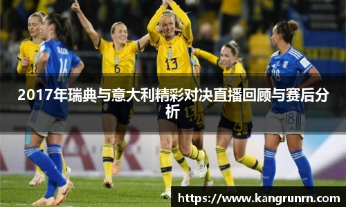 2017年瑞典与意大利精彩对决直播回顾与赛后分析