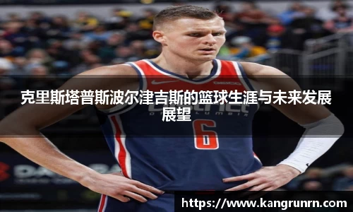 克里斯塔普斯波尔津吉斯的篮球生涯与未来发展展望