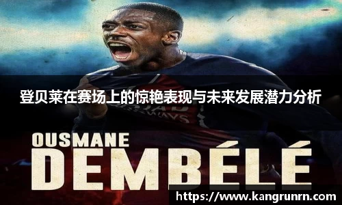 登贝莱在赛场上的惊艳表现与未来发展潜力分析