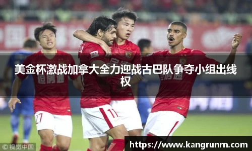 美金杯激战加拿大全力迎战古巴队争夺小组出线权