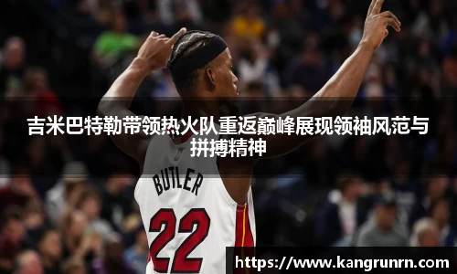 吉米巴特勒带领热火队重返巅峰展现领袖风范与拼搏精神